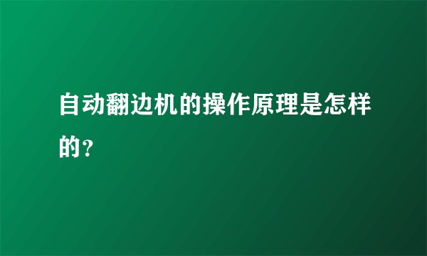 自动翻边机的操作原理是怎样的？