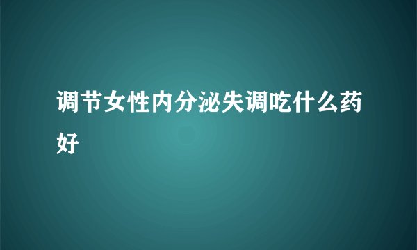 调节女性内分泌失调吃什么药好