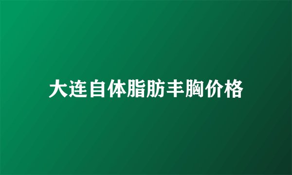 大连自体脂肪丰胸价格