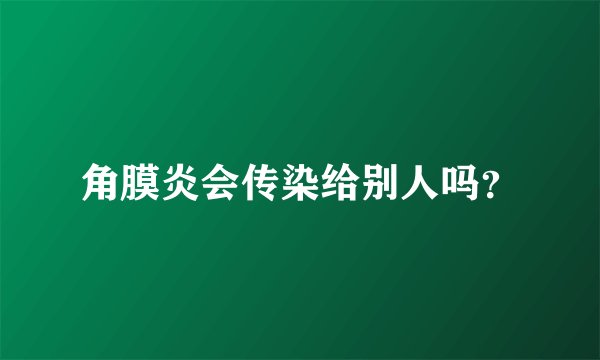 角膜炎会传染给别人吗?