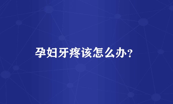 孕妇牙疼该怎么办？