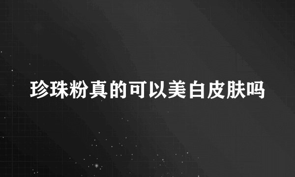 珍珠粉真的可以美白皮肤吗