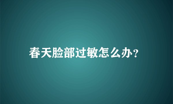 春天脸部过敏怎么办？