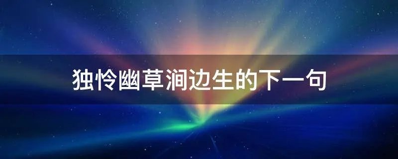 独怜幽草涧边生的下一句