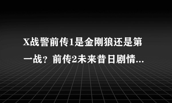 X战警前传1是金刚狼还是第一战?前传2未来昔日剧情接的是第一战么?