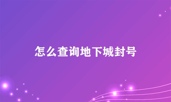 怎么查询地下城封号