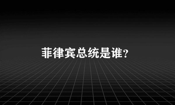菲律宾总统是谁?