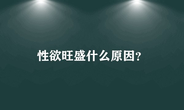 性欲旺盛什么原因？