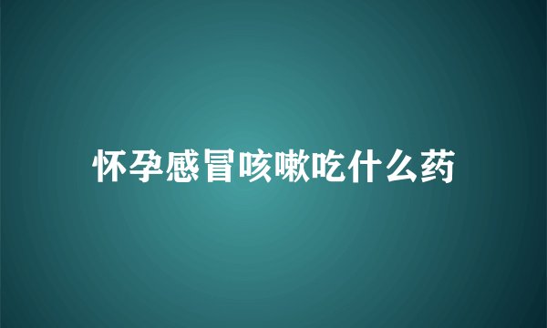 怀孕感冒咳嗽吃什么药