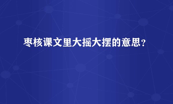 枣核课文里大摇大摆的意思？