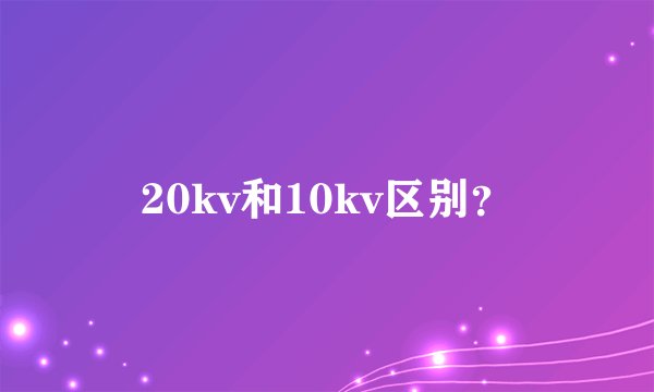 20kv和10kv区别？