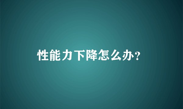 性能力下降怎么办？
