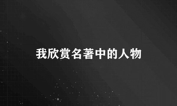 我欣赏名著中的人物
