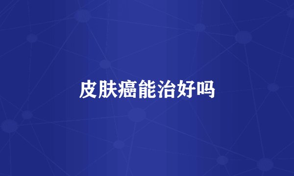 皮肤癌能治好吗