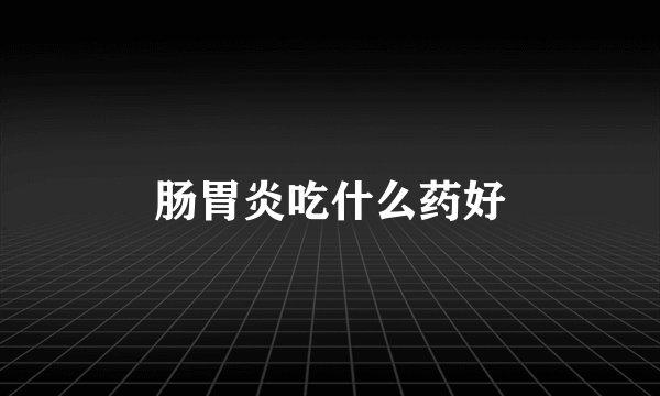 肠胃炎吃什么药好