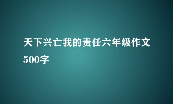 天下兴亡我的责任六年级作文500字