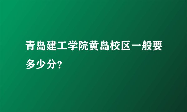 青岛建工学院黄岛校区一般要多少分？