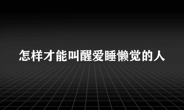 怎样才能叫醒爱睡懒觉的人