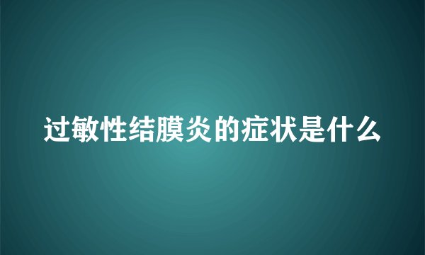 过敏性结膜炎的症状是什么
