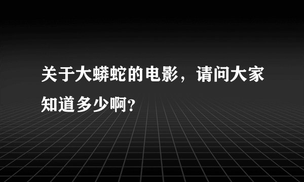关于大蟒蛇的电影,请问大家知道多少啊?