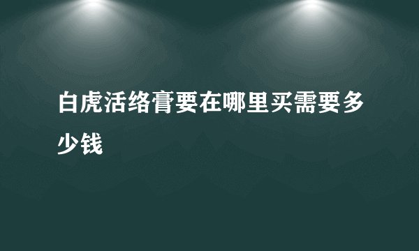 白虎活络膏要在哪里买需要多少钱