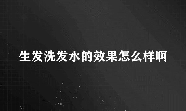 生发洗发水的效果怎么样啊