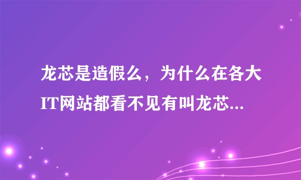 龙芯是造假么，为什么在各大IT网站都看不见有叫龙芯的cpu