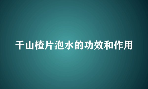 干山楂片泡水的功效和作用