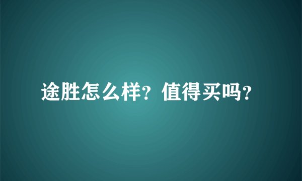 途胜怎么样?值得买吗?