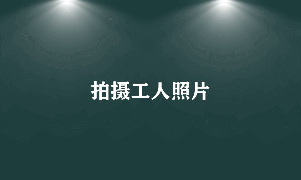 拍摄工人照片
