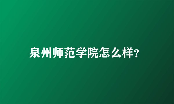 泉州师范学院怎么样？