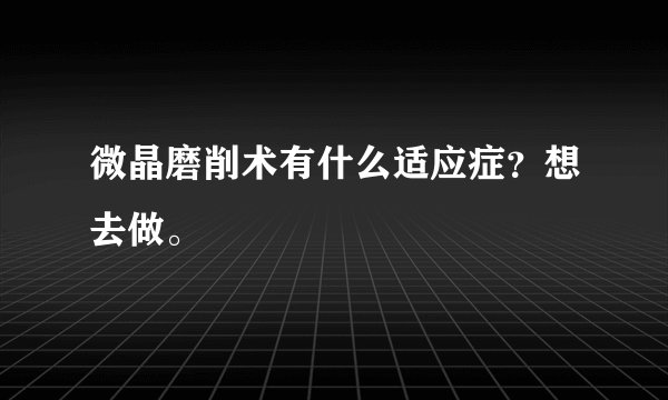 微晶磨削术有什么适应症？想去做。