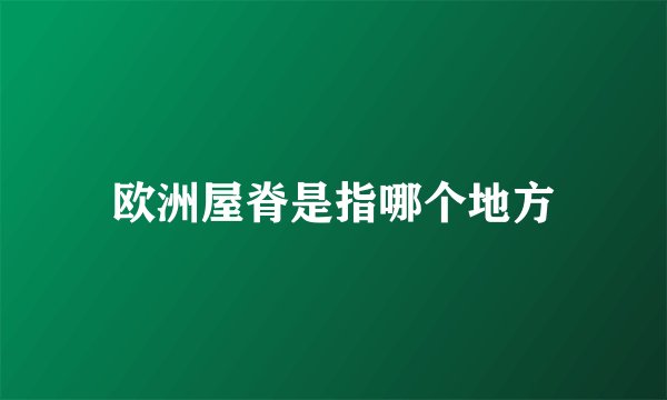 欧洲屋脊是指哪个地方