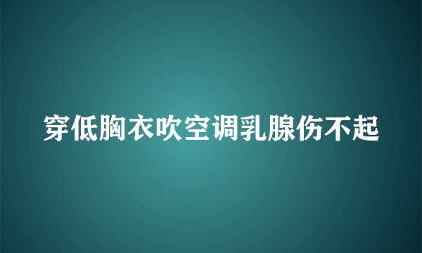 穿低胸衣吹空调乳腺伤不起