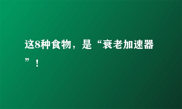 这8种食物，是“衰老加速器”！