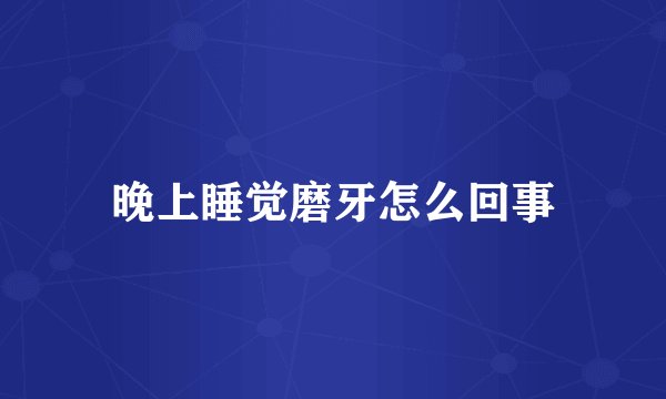 晚上睡觉磨牙怎么回事