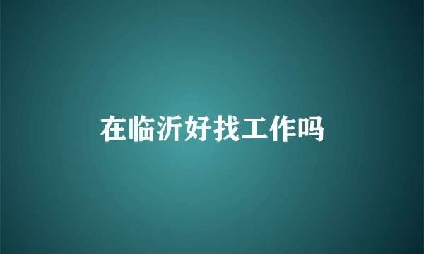 在临沂好找工作吗