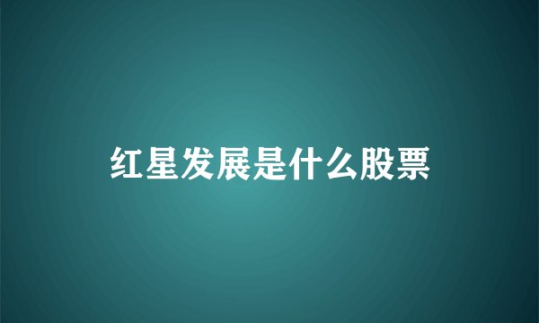 红星发展是什么股票