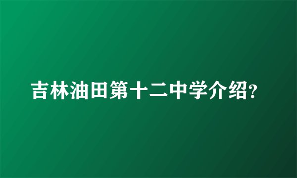 吉林油田第十二中学介绍?