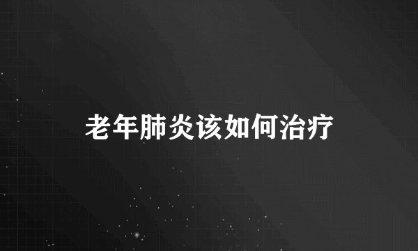 老年肺炎该如何治疗