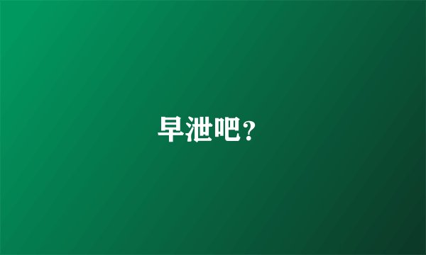 早泄吧？