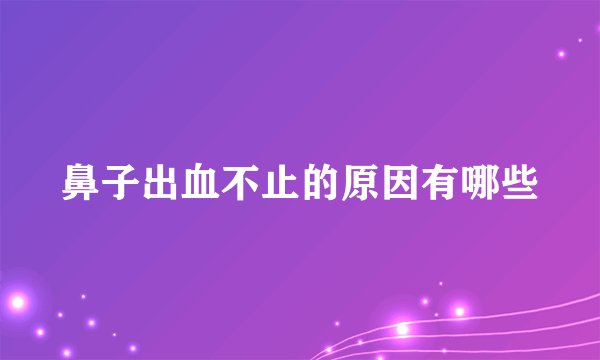 鼻子出血不止的原因有哪些