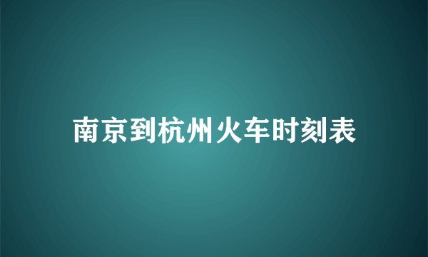 南京到杭州火车时刻表