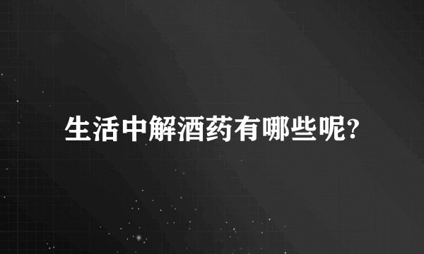 生活中解酒药有哪些呢?