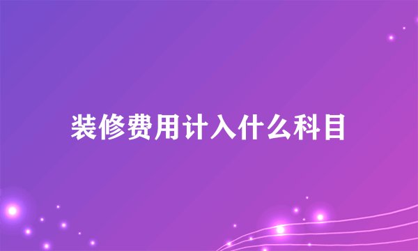 装修费用计入什么科目