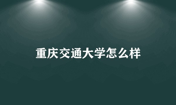 重庆交通大学怎么样