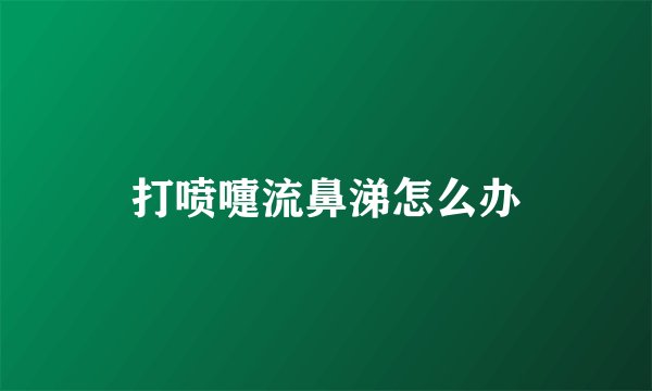 打喷嚏流鼻涕怎么办