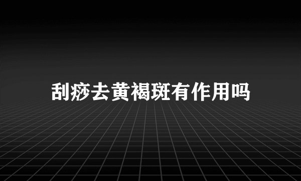 刮痧去黄褐斑有作用吗