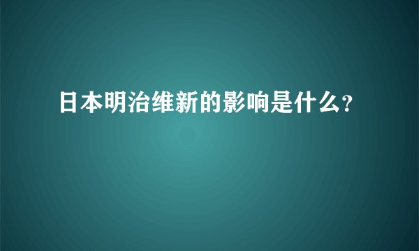 日本明治维新的影响是什么?