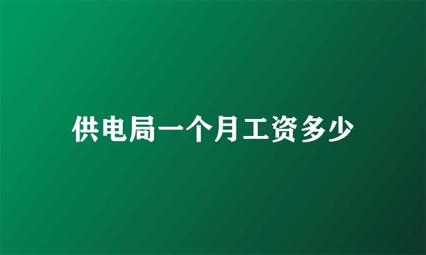 供电局一个月工资多少